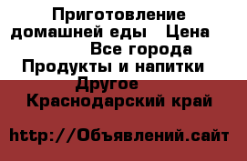 Приготовление домашней еды › Цена ­ 3 500 - Все города Продукты и напитки » Другое   . Краснодарский край